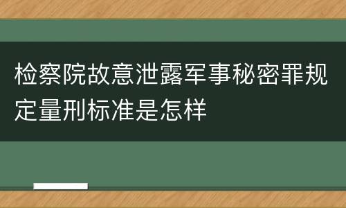 检察院故意泄露军事秘密罪规定量刑标准是怎样