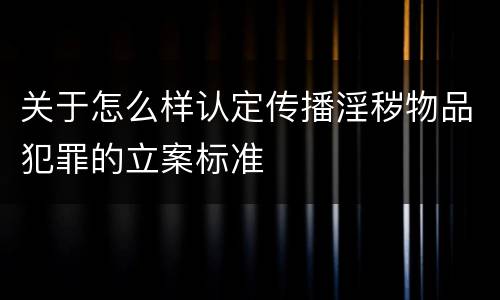 关于怎么样认定传播淫秽物品犯罪的立案标准