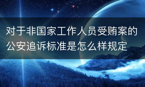 对于非国家工作人员受贿案的公安追诉标准是怎么样规定