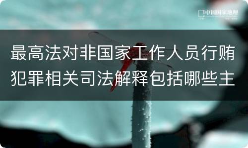 最高法对非国家工作人员行贿犯罪相关司法解释包括哪些主要内容