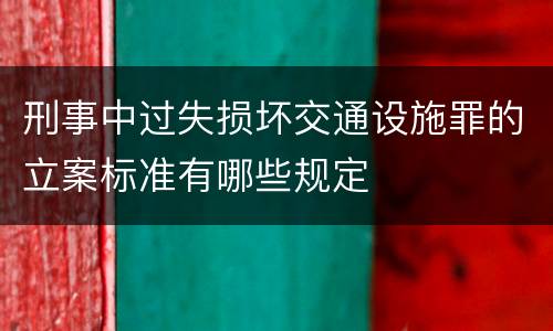 刑事中过失损坏交通设施罪的立案标准有哪些规定