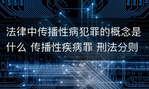 法律中传播性病犯罪的概念是什么 传播性疾病罪 刑法分则