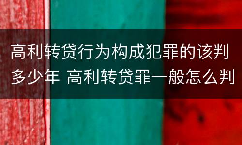 高利转贷行为构成犯罪的该判多少年 高利转贷罪一般怎么判