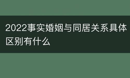 2022事实婚姻与同居关系具体区别有什么