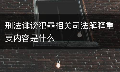 刑法诽谤犯罪相关司法解释重要内容是什么