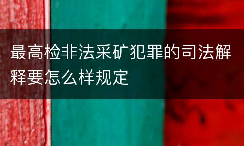 最高检非法采矿犯罪的司法解释要怎么样规定