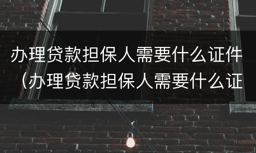 办理贷款担保人需要什么证件（办理贷款担保人需要什么证件和手续）