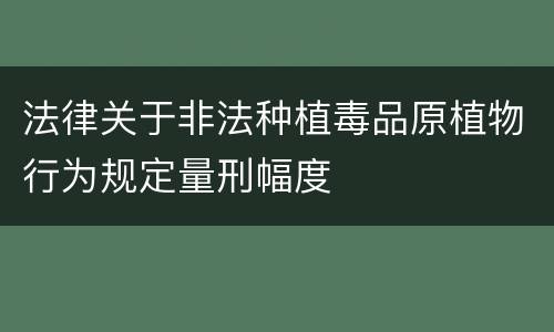 法律关于非法种植毒品原植物行为规定量刑幅度