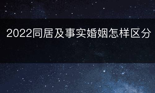 2022同居及事实婚姻怎样区分