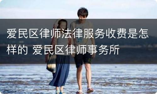 爱民区律师法律服务收费是怎样的 爱民区律师事务所