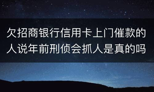 欠招商银行信用卡上门催款的人说年前刑侦会抓人是真的吗