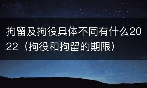 拘留及拘役具体不同有什么2022（拘役和拘留的期限）