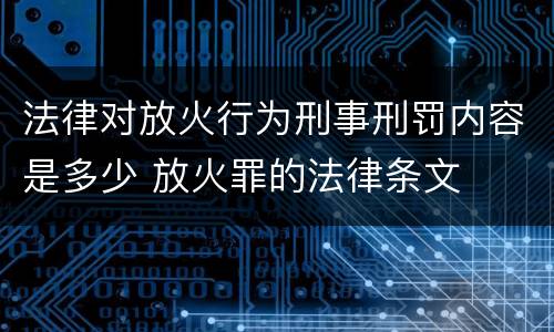 法律对放火行为刑事刑罚内容是多少 放火罪的法律条文