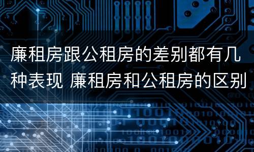 廉租房跟公租房的差别都有几种表现 廉租房和公租房的区别在哪