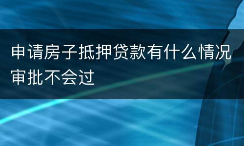 申请房子抵押贷款有什么情况审批不会过