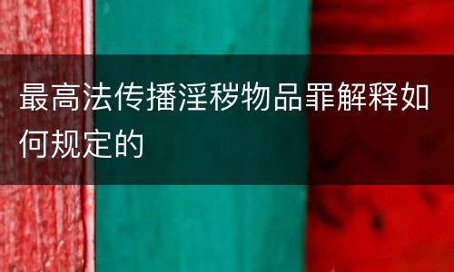 最高法传播淫秽物品罪解释如何规定的