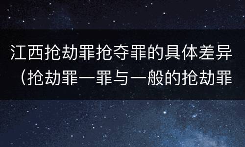 江西抢劫罪抢夺罪的具体差异（抢劫罪一罪与一般的抢劫罪区别）