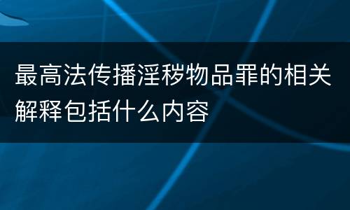 最高法传播淫秽物品罪的相关解释包括什么内容