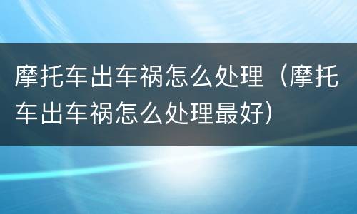 摩托车出车祸怎么处理（摩托车出车祸怎么处理最好）