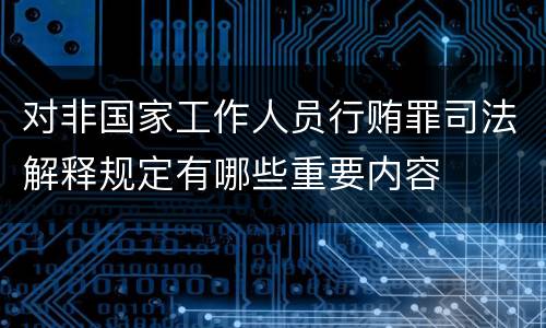 对非国家工作人员行贿罪司法解释规定有哪些重要内容