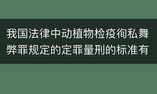 我国法律中动植物检疫徇私舞弊罪规定的定罪量刑的标准有哪些