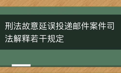 刑法故意延误投递邮件案件司法解释若干规定