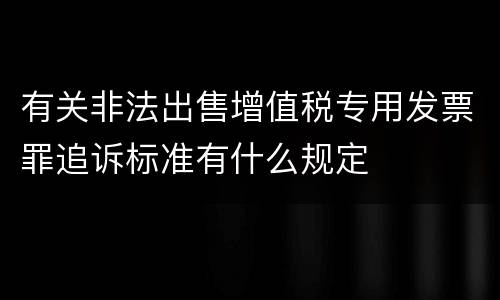 有关非法出售增值税专用发票罪追诉标准有什么规定