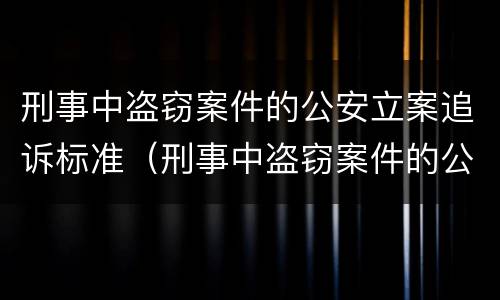 刑事中盗窃案件的公安立案追诉标准（刑事中盗窃案件的公安立案追诉标准是）