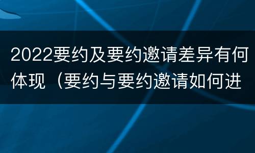 2022要约及要约邀请差异有何体现（要约与要约邀请如何进行有效区分?）