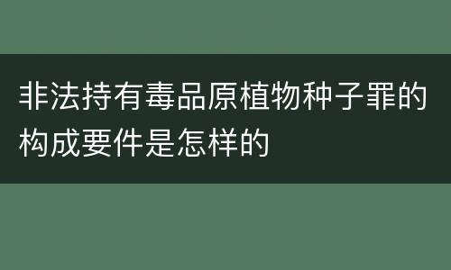 非法持有毒品原植物种子罪的构成要件是怎样的