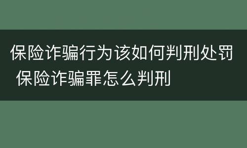 保险诈骗行为该如何判刑处罚 保险诈骗罪怎么判刑