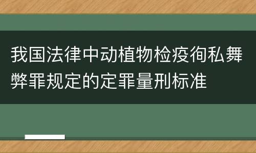 我国法律中动植物检疫徇私舞弊罪规定的定罪量刑标准