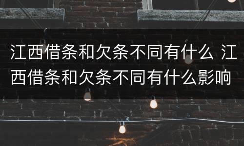 江西借条和欠条不同有什么 江西借条和欠条不同有什么影响