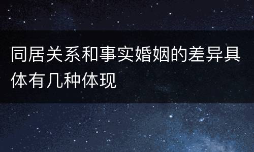 同居关系和事实婚姻的差异具体有几种体现