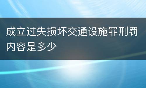 成立过失损坏交通设施罪刑罚内容是多少