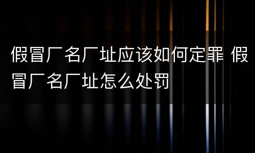 假冒厂名厂址应该如何定罪 假冒厂名厂址怎么处罚