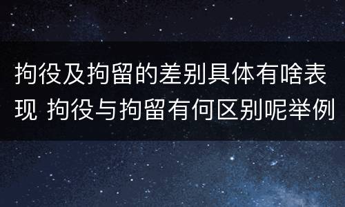 拘役及拘留的差别具体有啥表现 拘役与拘留有何区别呢举例说明