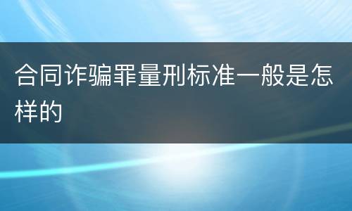 合同诈骗罪量刑标准一般是怎样的