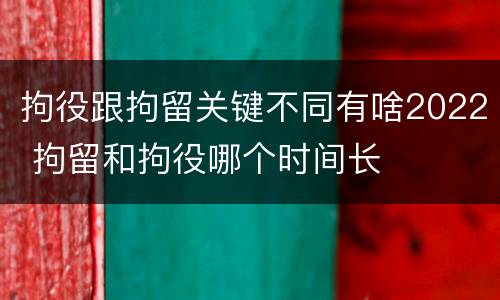 拘役跟拘留关键不同有啥2022 拘留和拘役哪个时间长