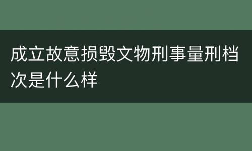 成立故意损毁文物刑事量刑档次是什么样