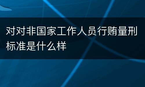 对对非国家工作人员行贿量刑标准是什么样