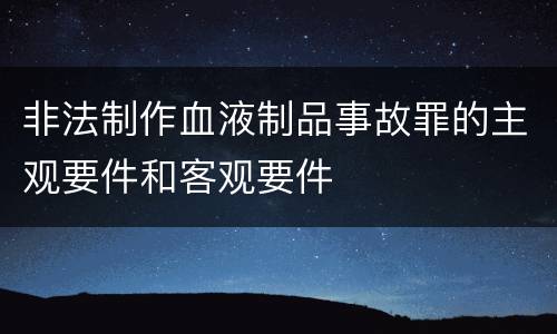 非法制作血液制品事故罪的主观要件和客观要件