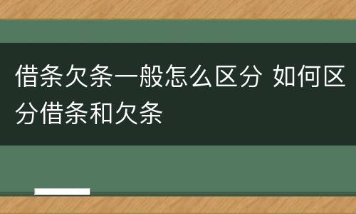 借条欠条一般怎么区分 如何区分借条和欠条