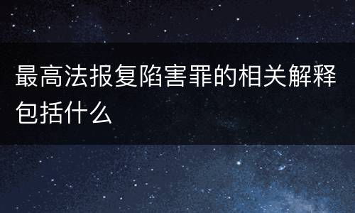 最高法报复陷害罪的相关解释包括什么