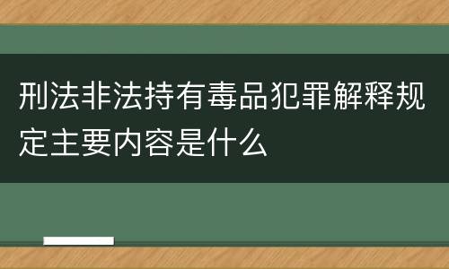 刑法非法持有毒品犯罪解释规定主要内容是什么