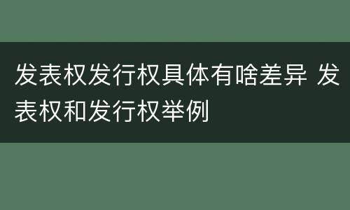 发表权发行权具体有啥差异 发表权和发行权举例