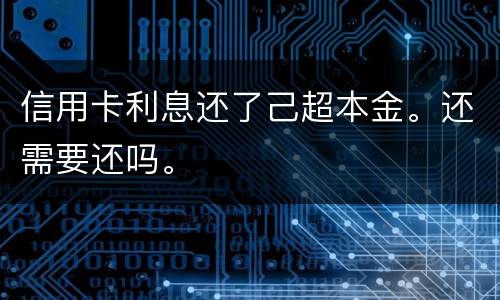 信用卡利息还了己超本金。还需要还吗。