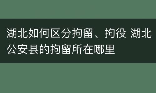 湖北如何区分拘留、拘役 湖北公安县的拘留所在哪里