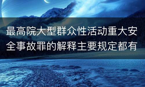 最高院大型群众性活动重大安全事故罪的解释主要规定都有哪些