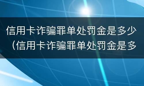 信用卡诈骗罪单处罚金是多少（信用卡诈骗罪单处罚金是多少钱）